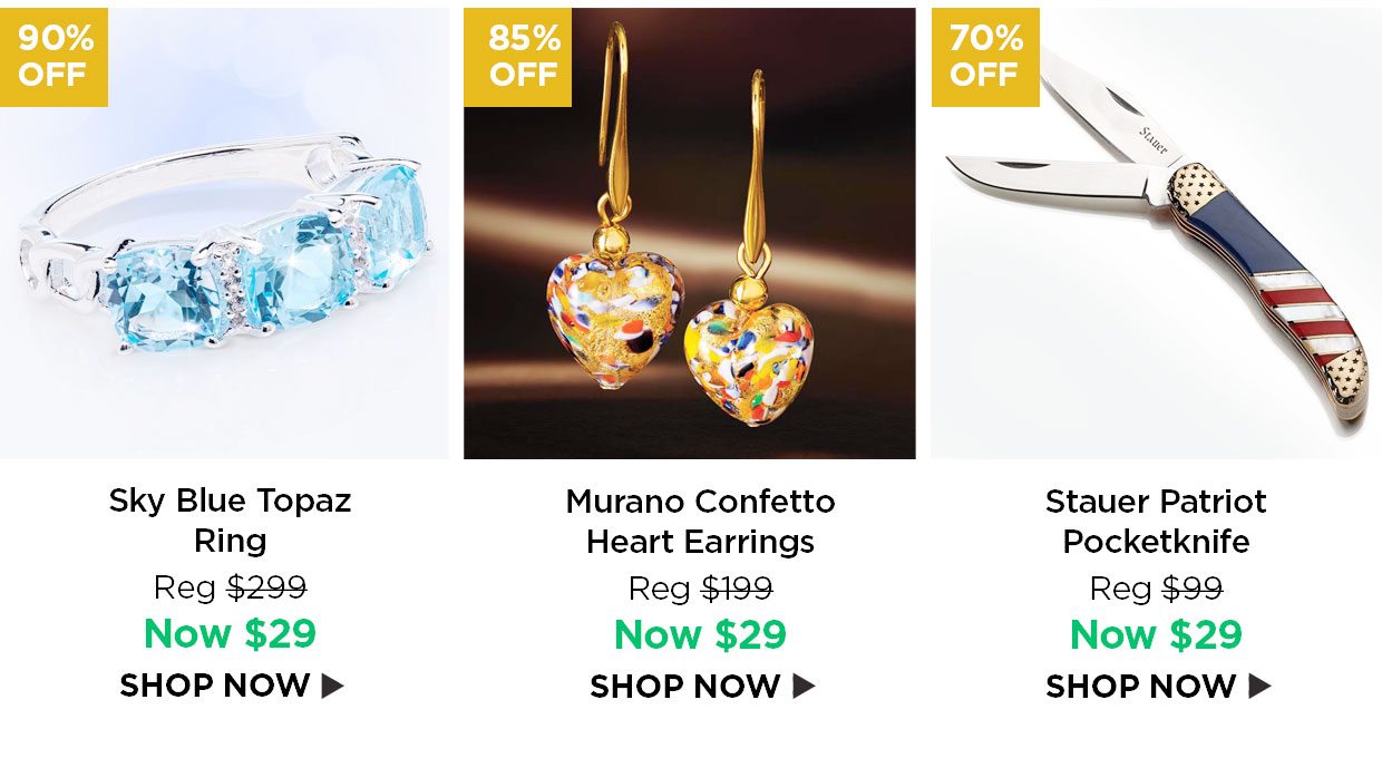90% off. Sky Blue Topaz Ring Reg $299, Now $29. 85% off. Murano Confetto Heart Earrings Reg $199, Now $29. 70% off. Stauer Patriot Pocketknife Reg $99, Now $29.