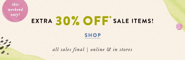 the weekend only extra 30% off* sale items! shop. all sales final. online and in stores.