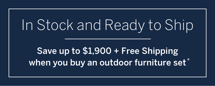 In-stock and ready to ship: Save up to $1900 + Free shipping when you buy an outdoor furniture set*
