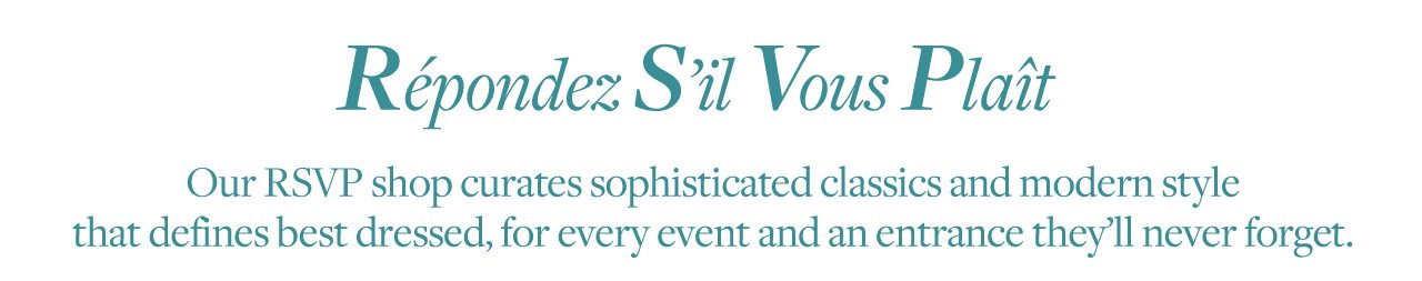 Respondez S'il Vous Plait Our RSVP shop curates sophisticated classics and modern style that defines best dressed, for every event and entrance they'll never forget