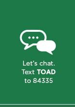Let's chat. Text TOAD to 84335.