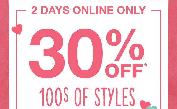 2 days online only: 30% off* 100s of styles