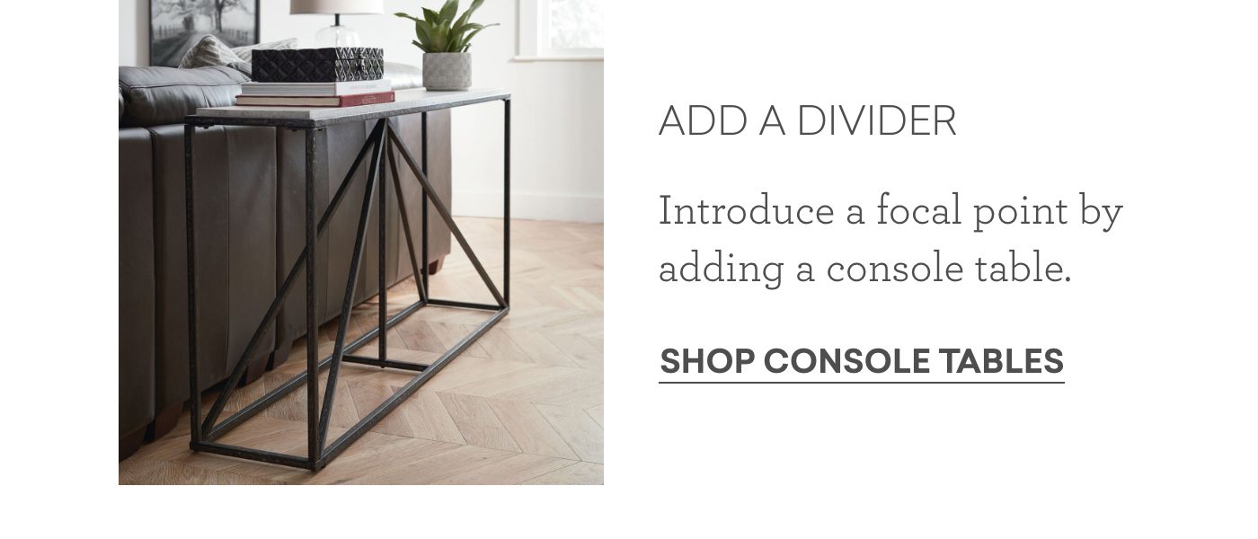 Add a divider. Introduce a focal point by adding a console table. Shop Console Tables.