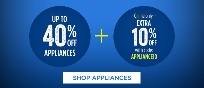 UP TO 40% OFF APPLIANCES + -Online only- EXTRA 10% OFF with code: APPLIANCE10 | SHOP APPLIANCES