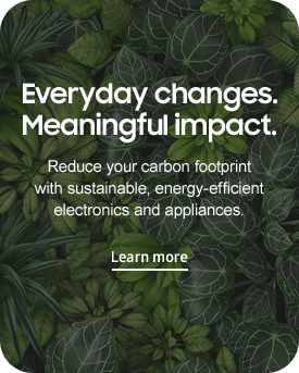 Everyday Changes, Meaningful impact. Reduce your carbon footprint with sustainable, energy-efficient electronics and appliances. Learn more