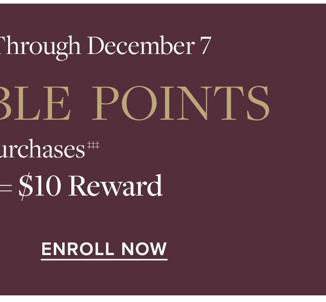 Online & In Stores Through December 7 Earn Double Points Enroll Now