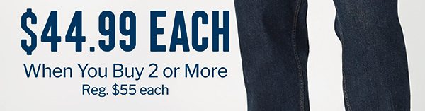 $44.99 EACH WHEN YOU BUY 2 OR MORE | REG. $55 EACH