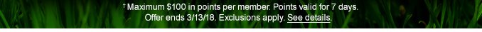 †Maximum $100 in points per member. Points valid for 7 days. Offer ends 3/13/18. Exclusions apply. See details.