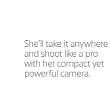 She'll take it anywhere and shoot like a pro with her compact yet powerful camera.