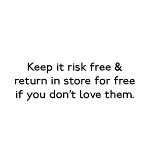 Keep it risk free & return in store for free if you don't love them.