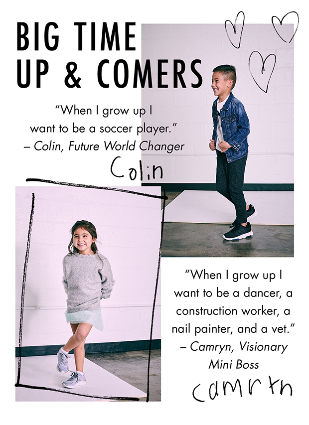 BIG TIME UP & COMERS | "When I grow up I want to be a soccer player." – Colin, Future World Changer | "When I grow up I want to be a dancer, a construction worker, a nail painter, and a vet." – Camryn, Visionary Mini Boss