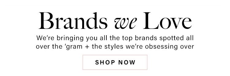 Brands We Love. We’re bringing you all the top brands spotted all over the ‘gram + the styles we’re obsessing over. Shop Now