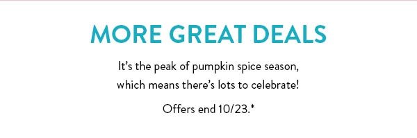 More great deals | It's the peak of pumpkin spice season, which means there's lots to celebrate! | Offers end 10/23.*