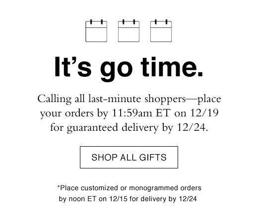 It's go time. Calling all last-minute shoppers - place your orders by 11:59am ET on 12/19 for guaranteed delivery by 12/24. SHOP ALL GIFTS