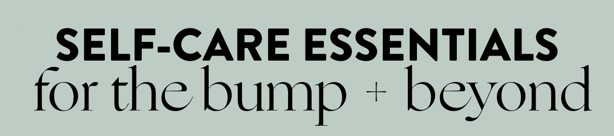 Self-care essentials for the bump + beyond