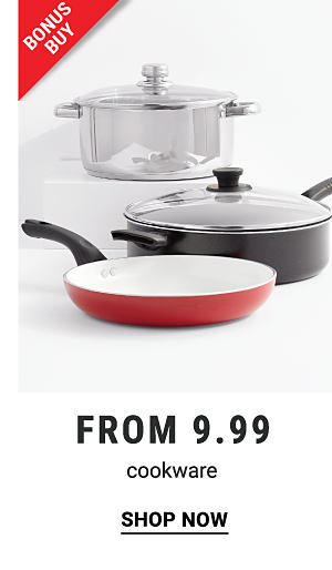 Bonus Buy - Cookware from $9.99. Shop Now.