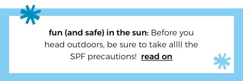 fun (and safe) in the sun: Before you head outdoors, be sure to take allll the SPF precautions! read on