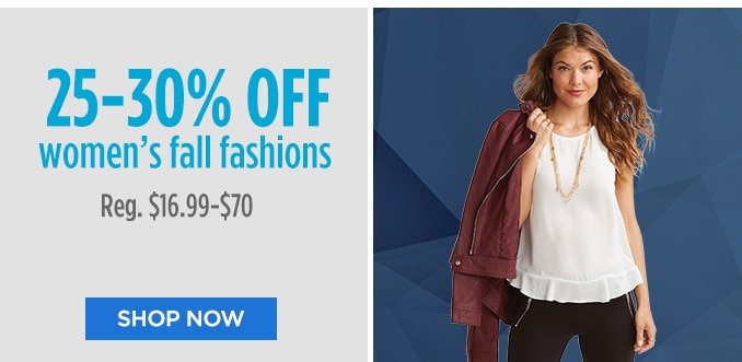 25%-30% OFF women's fall fashions Reg. $16.99 - $70 | SHOP NOW