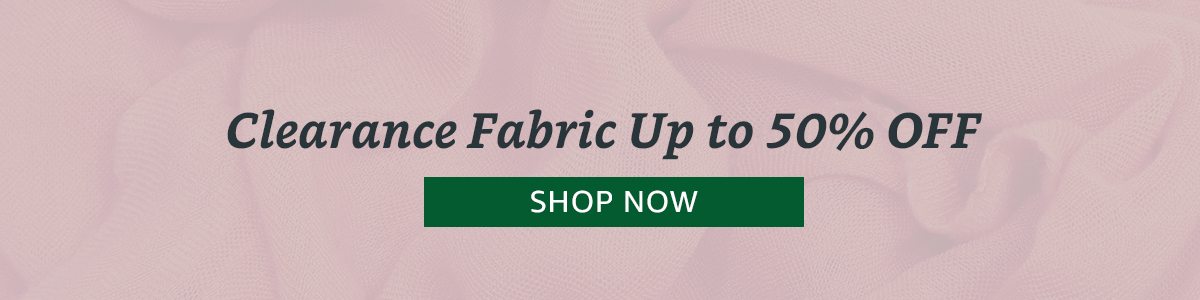 Clearance Fabric up to 50% off | SHOP NOW