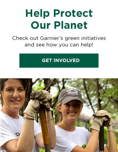 Help Protect Our Planet - Check out Garnier’s green initiatives and see how you can help! - GET INVOLVED