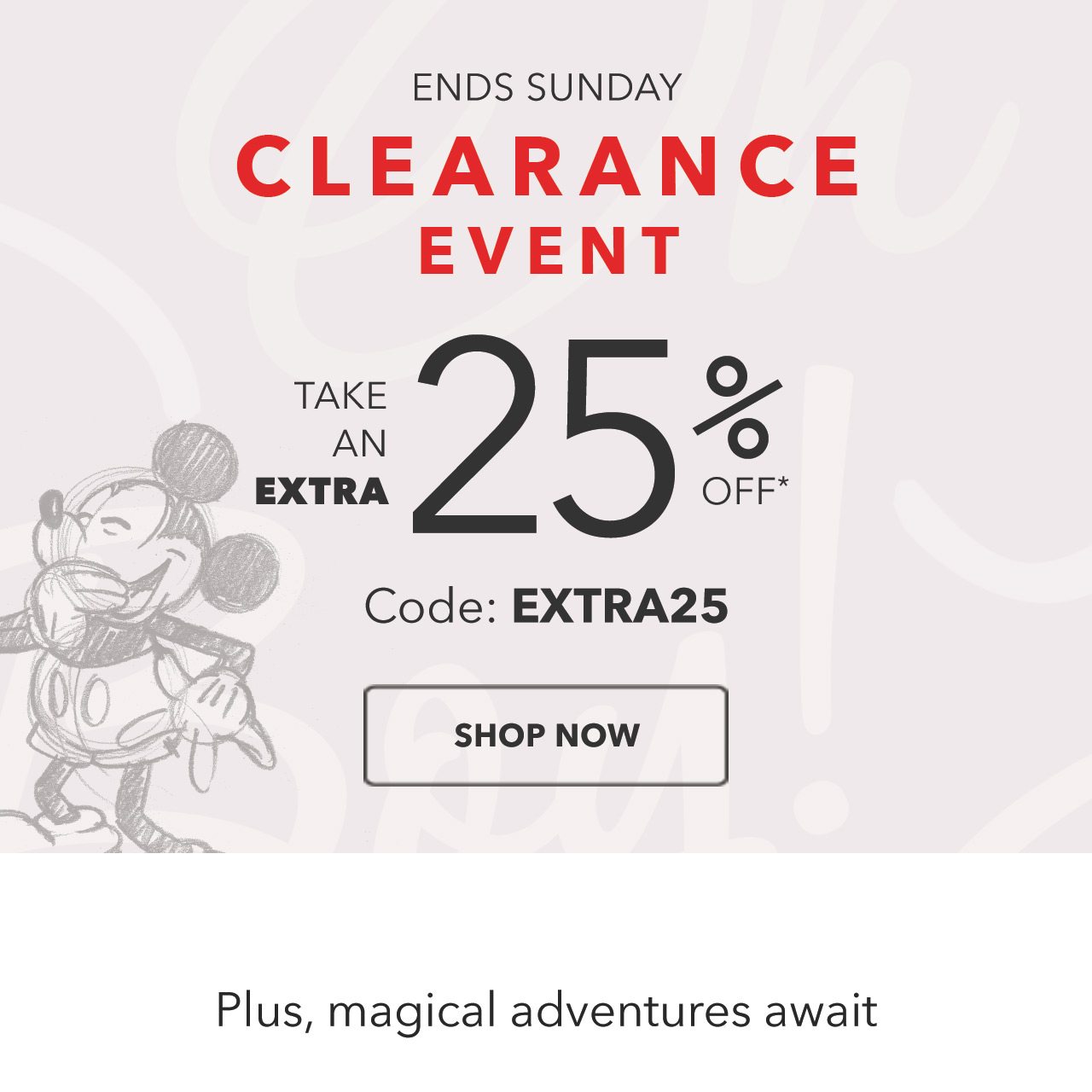 ENDS SUNDAY | Clearance Event | Take an Extra 25% Off | Code: EXTRA25 | SHOP NOW | Plus, magical adventures await