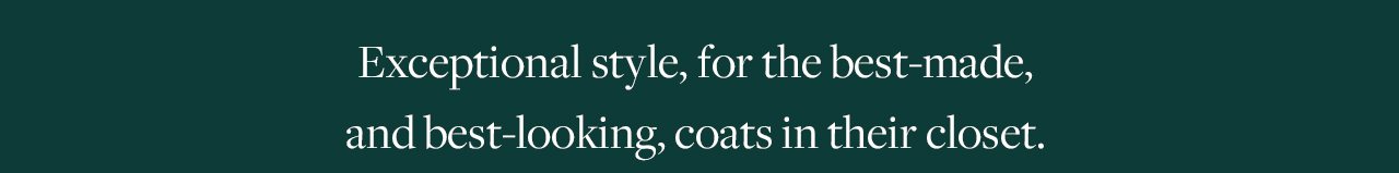 Exceptional style, for the best-made, and best-looking, coats in their closet.