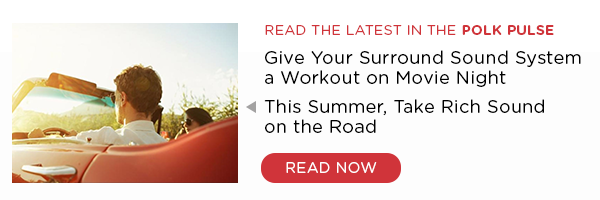Read the latest in the Polk Pulse. This summer, take rich sound on the road. Read now.