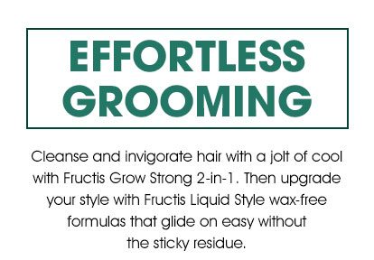 EFFORTLESS GROOMING - Cleanse and invigorate hair with a jolt of cool with Fructis Grow Strong 2-in-1. Then upgrade your style with Fructis Liquid Style wax-free formulas that gilde on easy without the sticky residue.