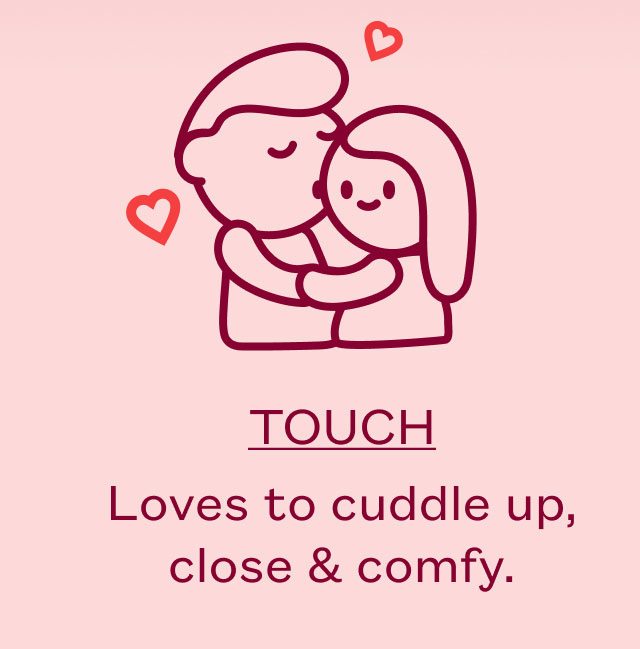 TOUCH - Loves to cuddle up, close & comfy.