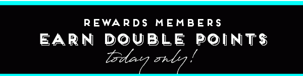 Rewards Members Earn Double Points! Today Only!