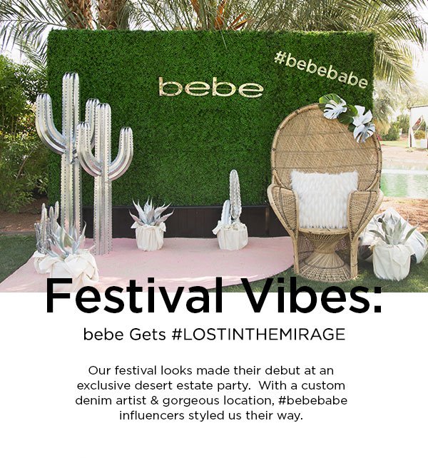 Festival Vibes: bebe Gets #LOSTINTHEMIRAGE Our festival looks made their debut at an exclusive desert estate party. With a custom denim artist & gorgeous location, #bebebabe influencers styled us their way.