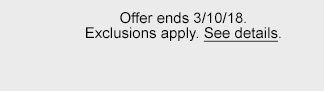 Offer ends 3/10/18. Exclusions apply. See details.