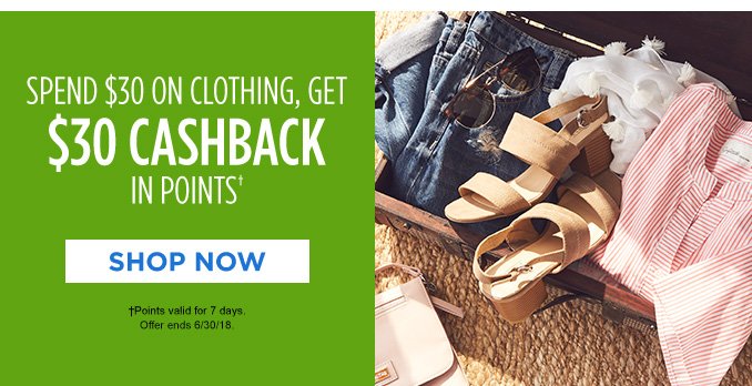 SPEND $30 ON CLOTHING, GET $30 CASHBACK IN POINTS† | SHOP NOW | †Points valid for 7 days. Offer ends 6/30/18.