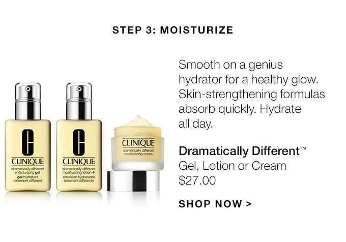 Step 3: Moisturize Smooth on a genius hydrator for a healthy glow. Skin-strengthening formulas absorb quickly. Hydrate all day. Dramatically Different(TM) Gel, Lotion or Cream $27.00 SHOP NOW