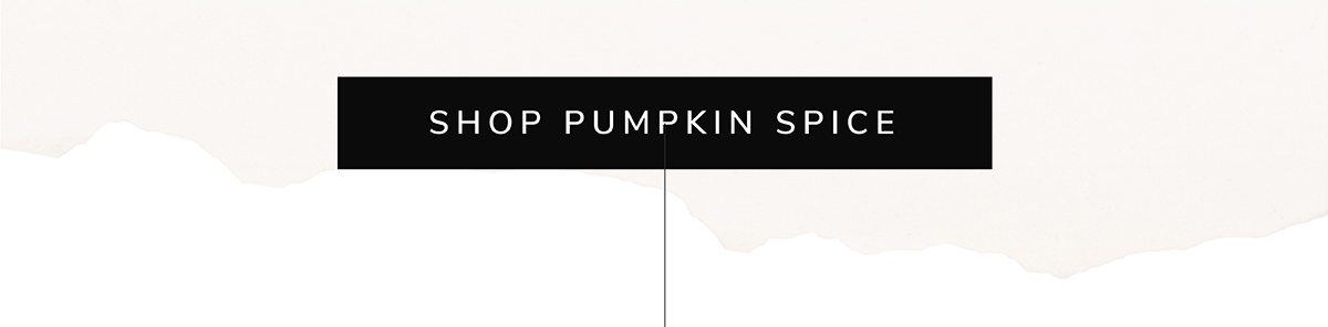 SHOP PUMPKIN SPICE | SHOP NOW