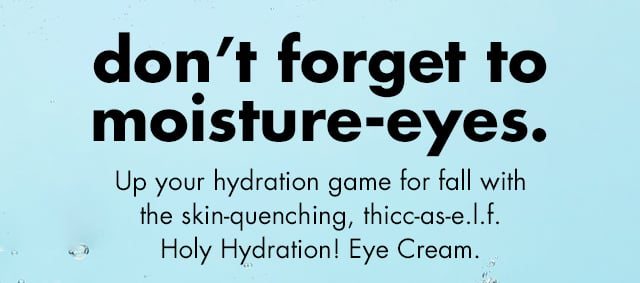 don't forget to moisture-eyes