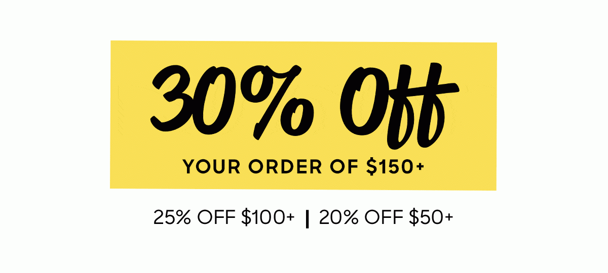 30% off your order of $150+, 25% off $100+, 20% off $50+