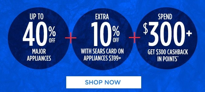 UP TO 40% OFF MAJOR APPLIANCES + EXTRA 10% OFF WITH SEARS CARD ON APPLIANCES $399+ + SPEND $300+ GET $300 CASHBACK IN POINTS* | SHOP NOW