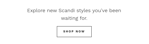 Explore new Scandi styles you've been waiting for. 