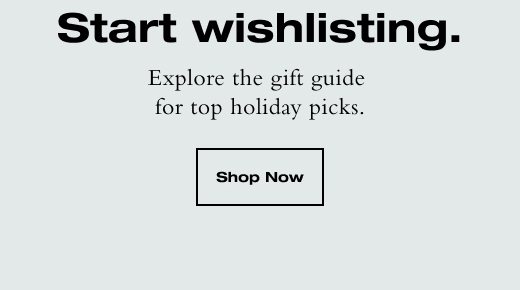 Start wishlisting. Explore the gift guide for top holiday picks. SHOP NOW