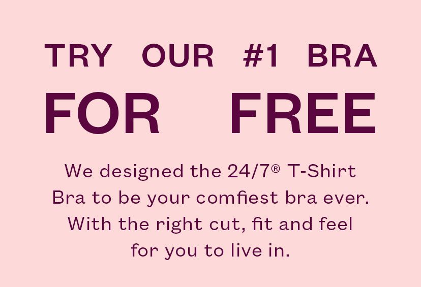 We designed the 24/7® T-Shirt Bra to be your comfiest bra ever. With the right cut, fit and feel for you to live in.