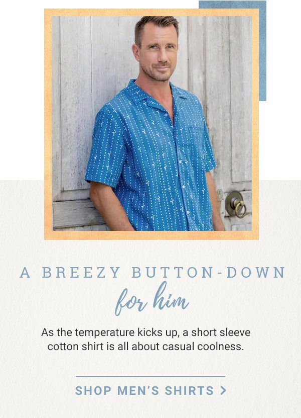 A BREEZY BUTTON-DOWN FOR HIM | As the temperature kicks up, a short sleeve cotton shirt is all about casual coolness | SHOP MEN'S SHIRTS