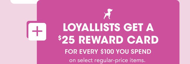 LOYALLISTS GET A $25 REWARD CARD