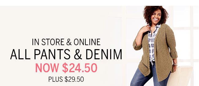 in store & online. all pants & denim now $24.50 Plus $29.50.