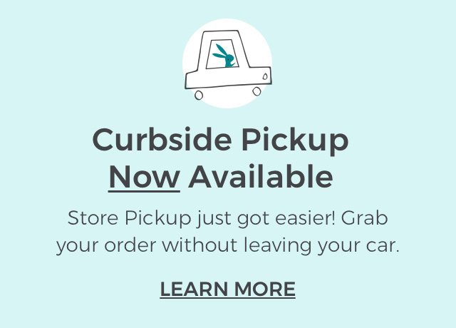 Curbside Pickup Now Available. Store Pickup just got easier! Grab your order without leaving your car. LEARN MORE.