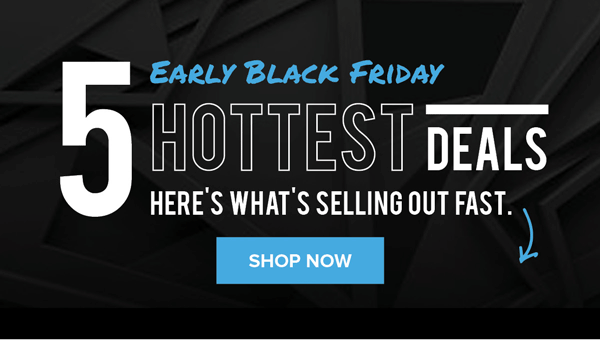 Early Black Friday 5 Hottest Deals | Shop Now