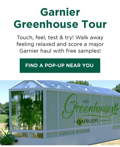 Garnier Greenhouse Tour - Touch, feel, test & try! Walk away feeling relaxed and score a major Garnier haul with free samples! - FIND A POP-UP NEAR YOU