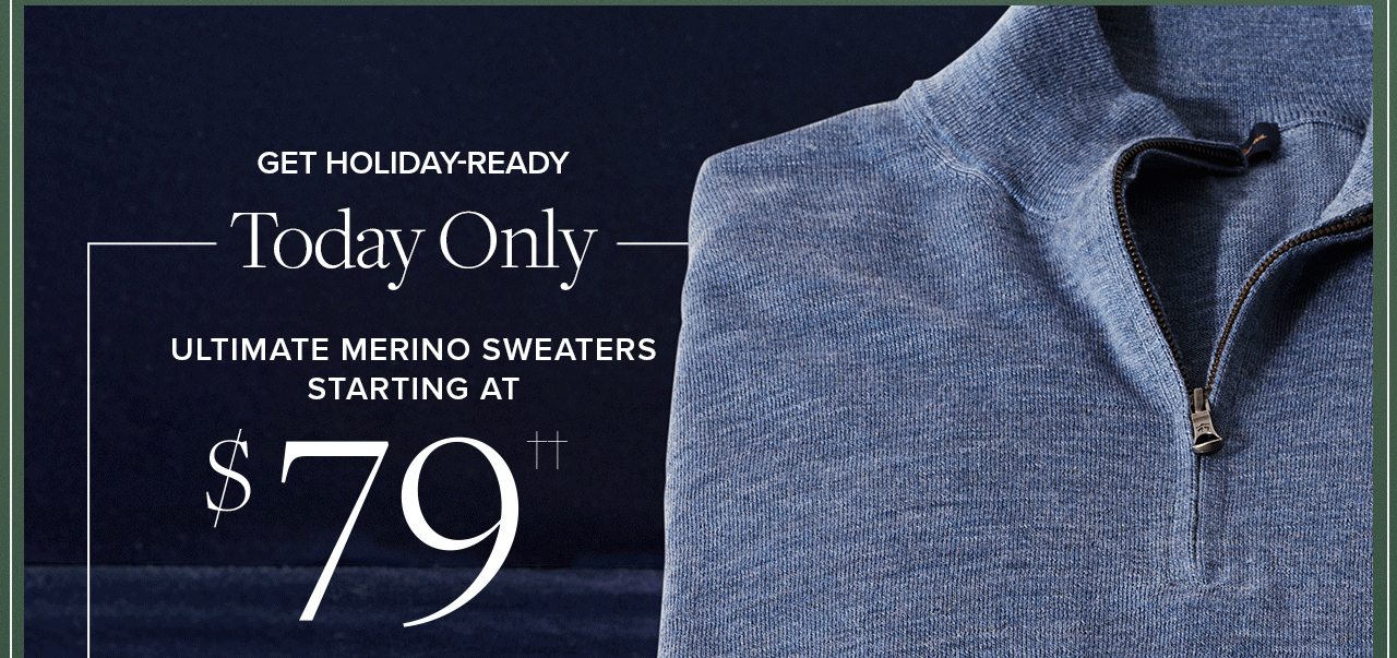 Get Holiday-Ready Today Only. Ultimate Merino Sweaters Starting at $79