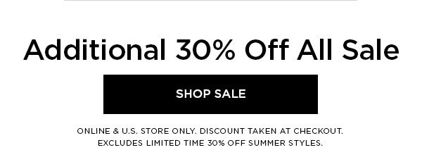 Additional 30% Off All Sale SHOP SALE > ONLINE & U.S. STORE ONLY. DISCOUNT TAKEN AT CHECKOUT. EXCLUDES LIMITED TIME 30% OFF SUMMER STYLES.