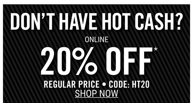 20% Off Including Clearance Online Use Code: HT20 at Checkout - Not Combinable with Hot Cash